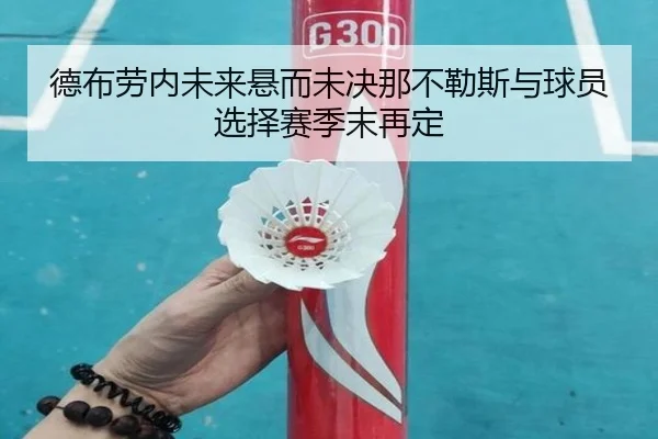 德布劳内未来悬而未决那不勒斯与球员选择赛季末再定